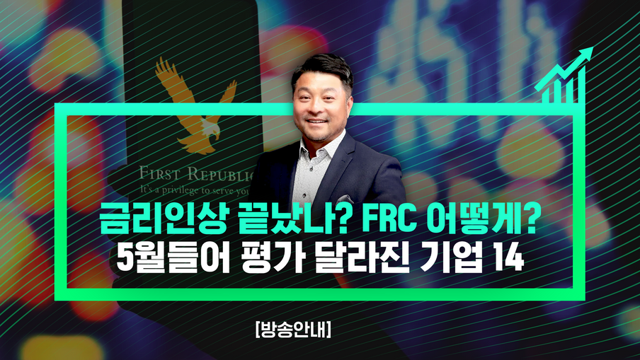 [방송안내] 금리인상 끝났나? FRC 어떻게? 5월들어 평가 달라진 기업 14